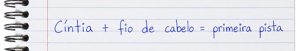 Anotação: Cíntia mais fio de cabelo, primeira pista.